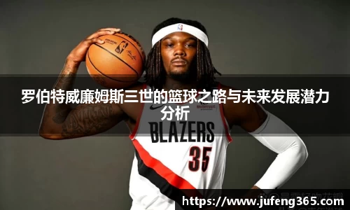 罗伯特威廉姆斯三世的篮球之路与未来发展潜力分析